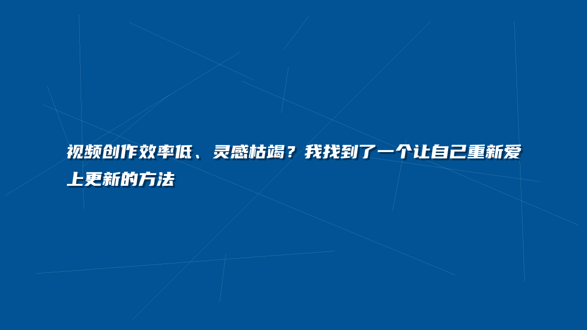 视频创作效率低、灵感枯竭？我找到了一个让自己重新爱上更新的方法