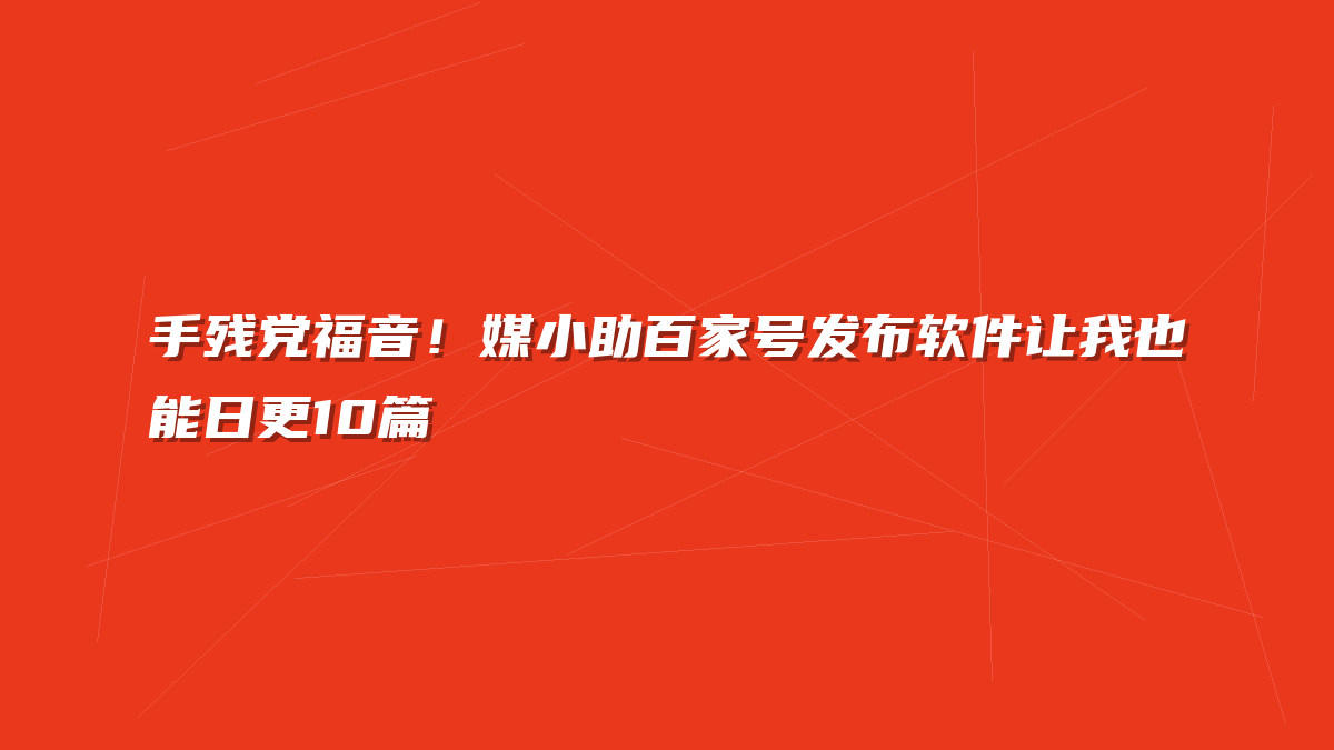 手残党福音！媒小助百家号发布软件让我也能日更10篇