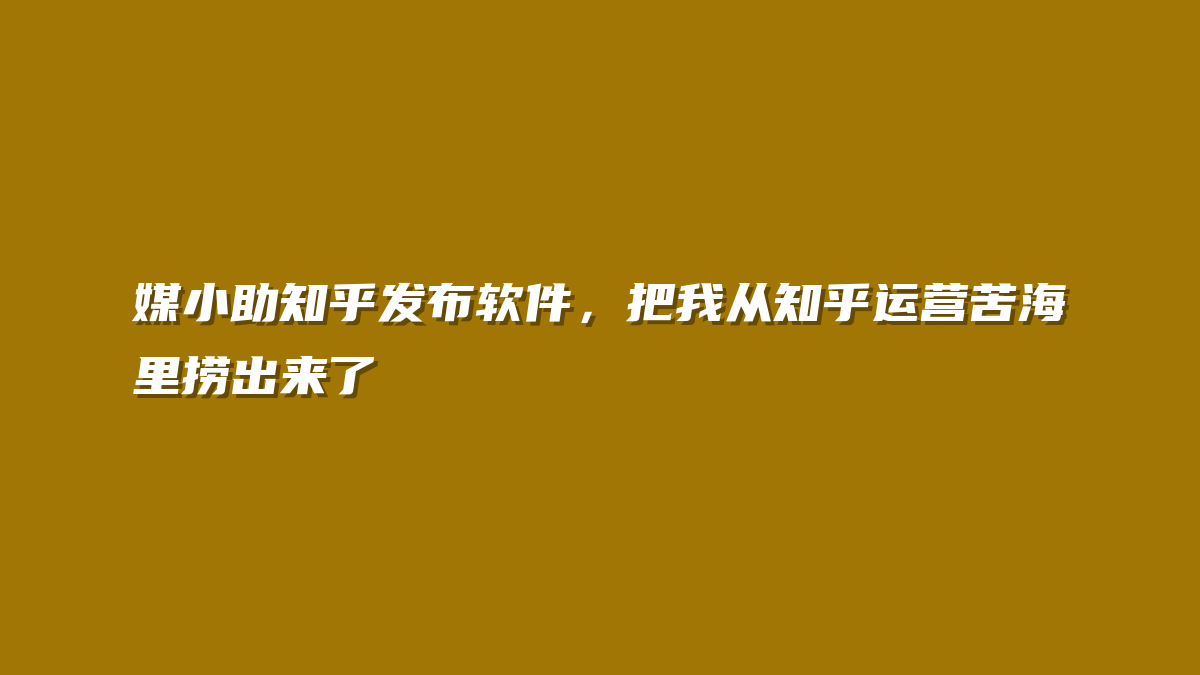 媒小助知乎发布软件，把我从知乎运营苦海里捞出来了