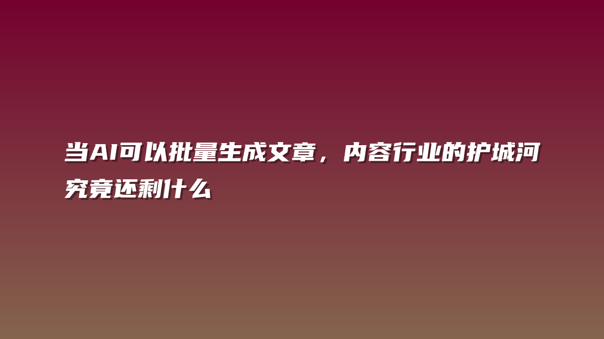 当AI可以批量生成文章，内容行业的护城河究竟还剩什么