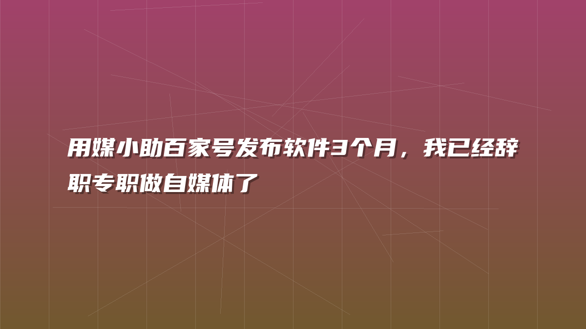 用媒小助百家号发布软件3个月，我已经辞职专职做自媒体了