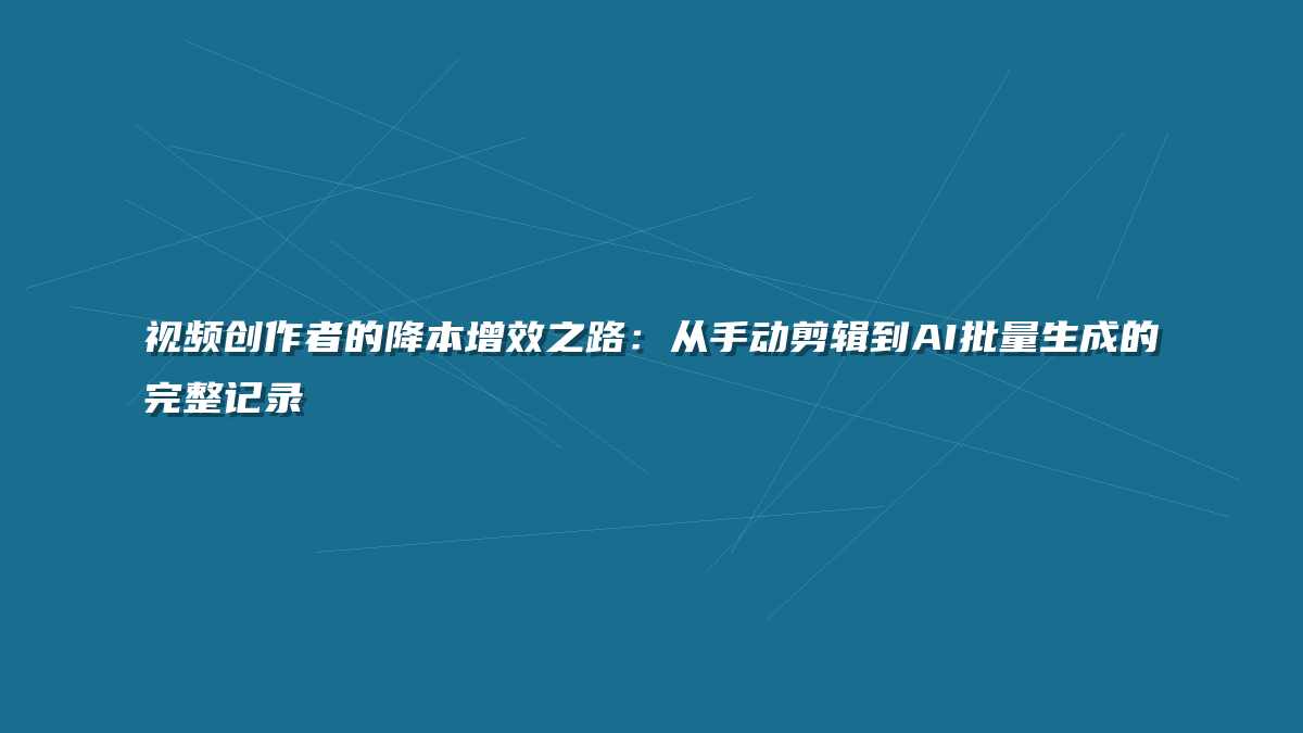 视频创作者的降本增效之路：从手动剪辑到AI批量生成的完整记录