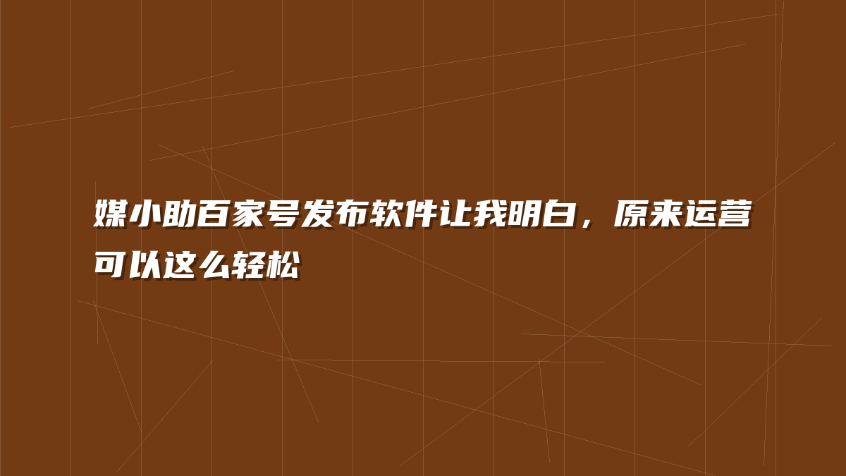 媒小助百家号发布软件让我明白，原来运营可以这么轻松
