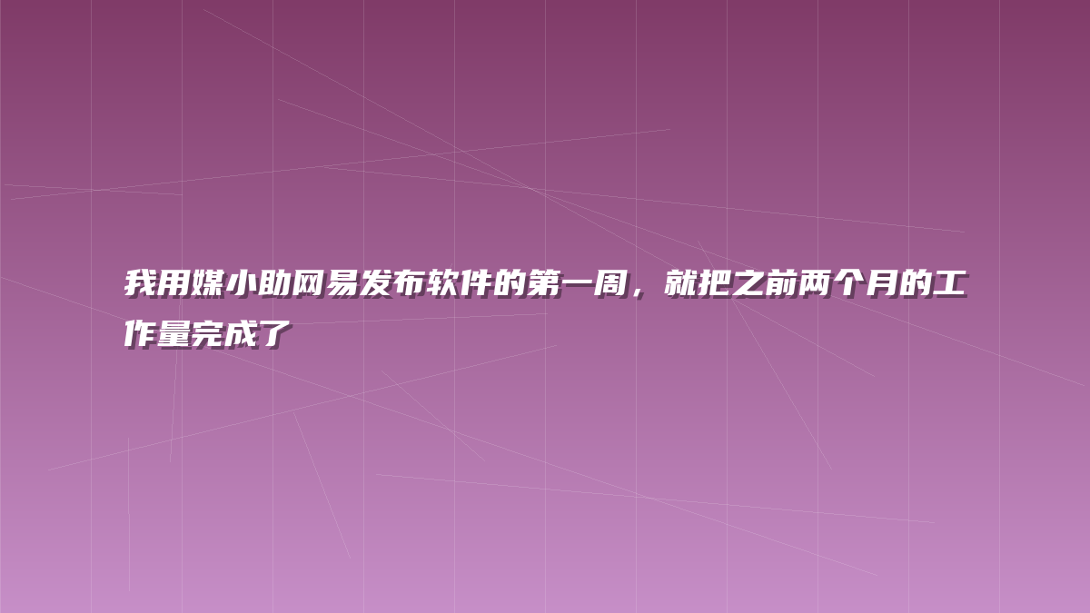 我用媒小助网易发布软件的第一周，就把之前两个月的工作量完成了