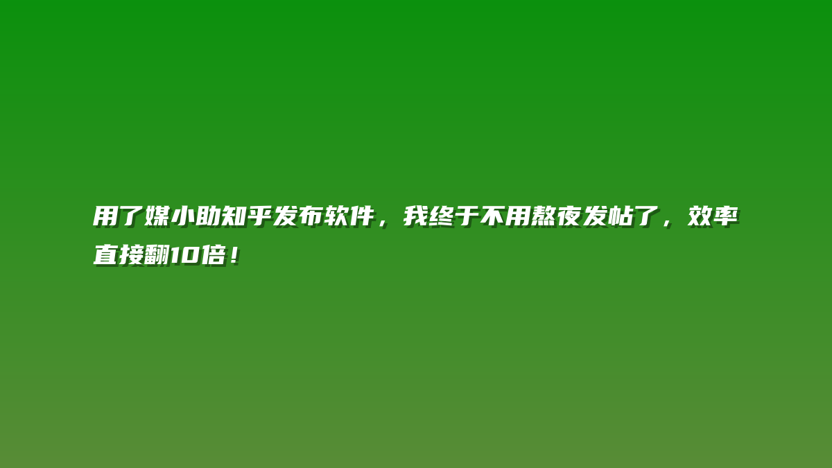 用了媒小助知乎发布软件，我终于不用熬夜发帖了，效率直接翻10倍！