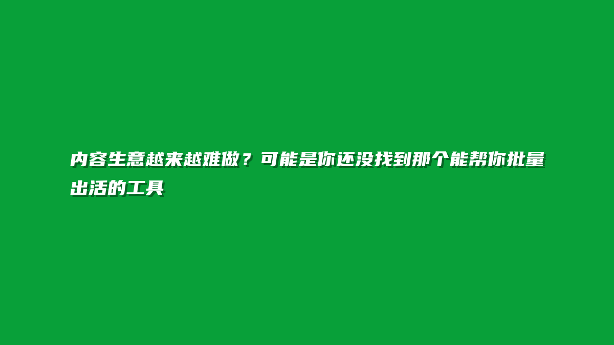 内容生意越来越难做？可能是你还没找到那个能帮你批量出活的工具