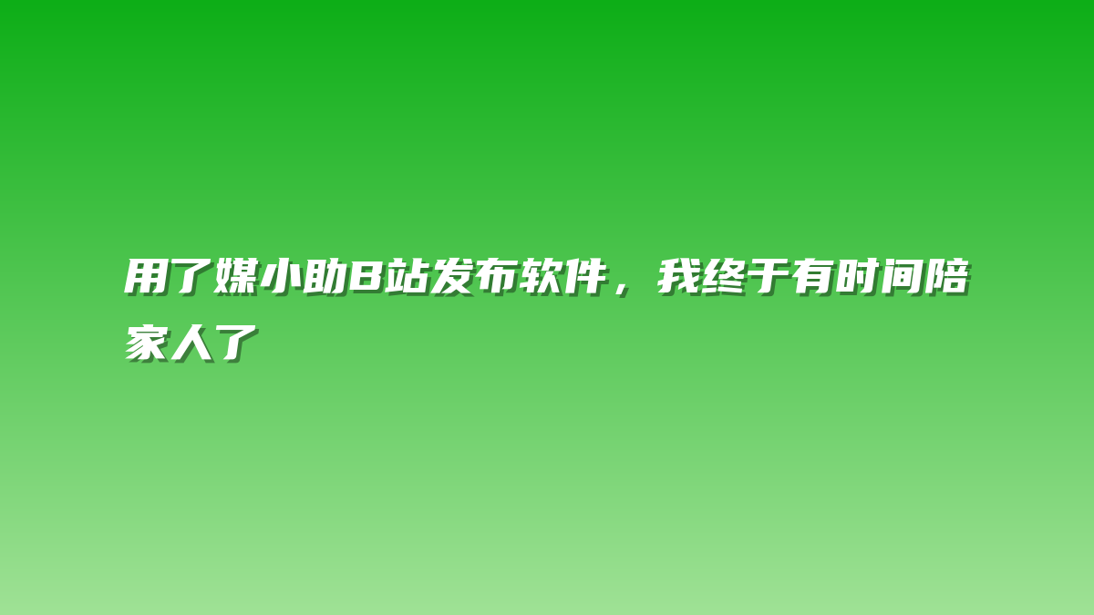 用了媒小助B站发布软件，我终于有时间陪家人了