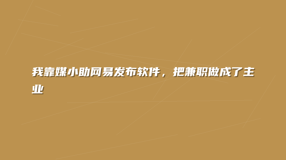我靠媒小助网易发布软件，把兼职做成了主业