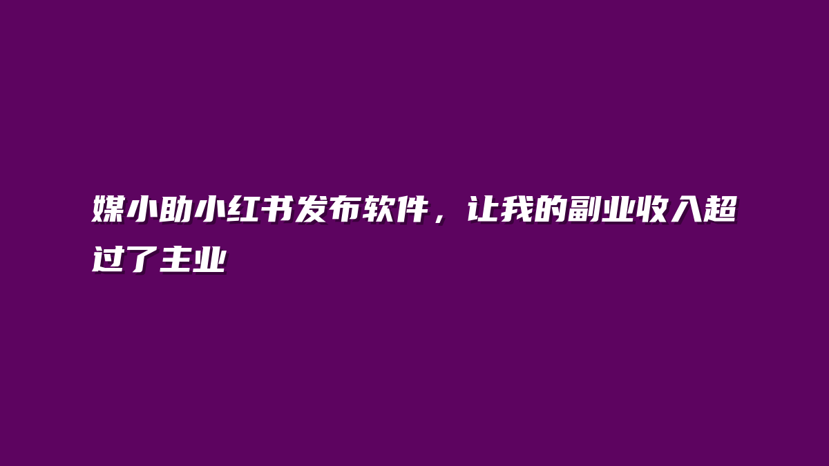 媒小助小红书发布软件，让我的副业收入超过了主业