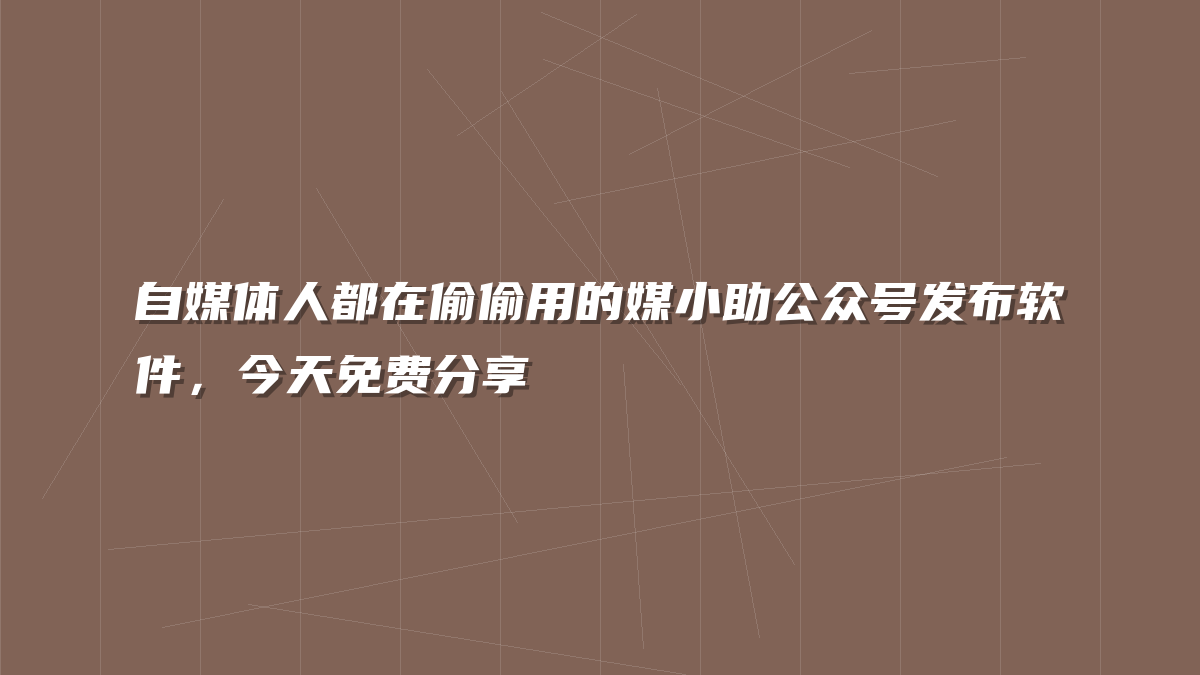 自媒体人都在偷偷用的媒小助公众号发布软件，今天免费分享
