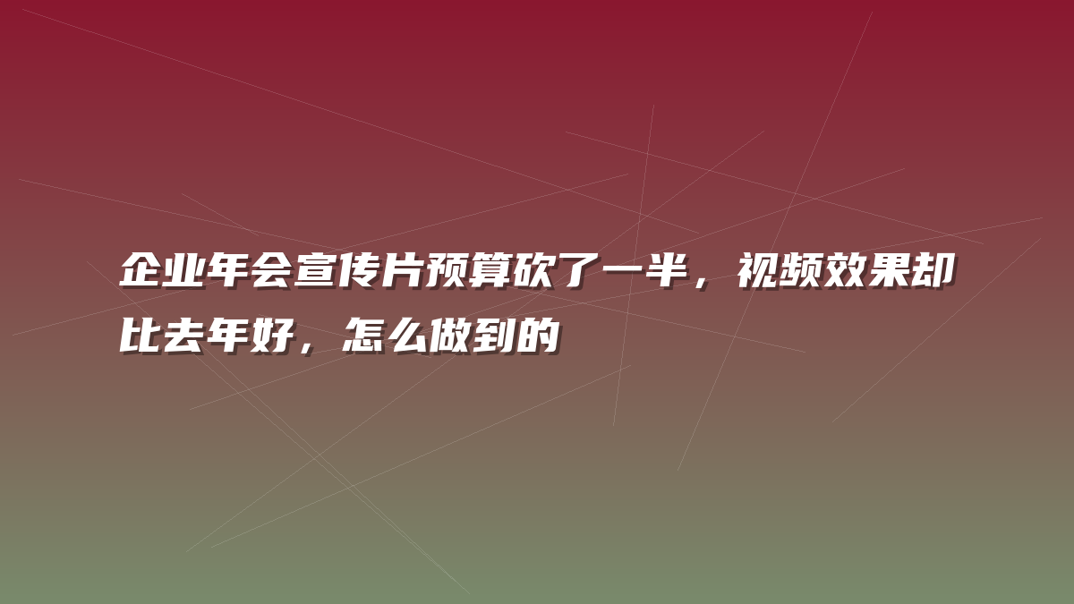 企业年会宣传片预算砍了一半，视频效果却比去年好，怎么做到的