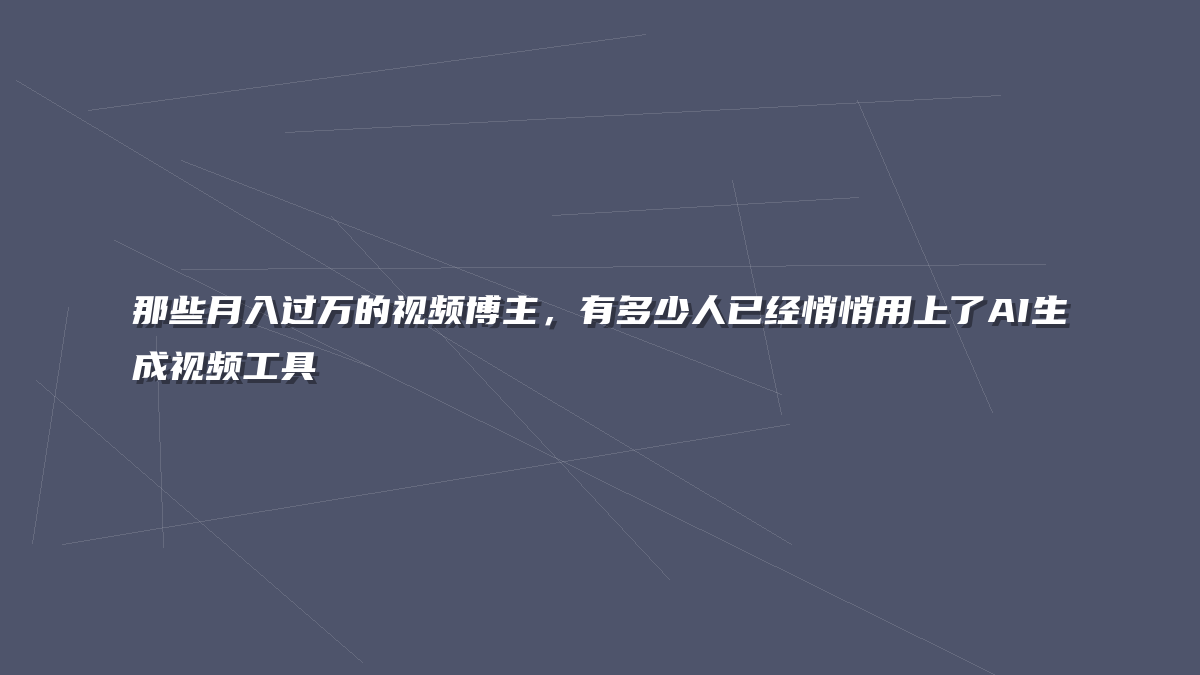 那些月入过万的视频博主，有多少人已经悄悄用上了AI生成视频工具