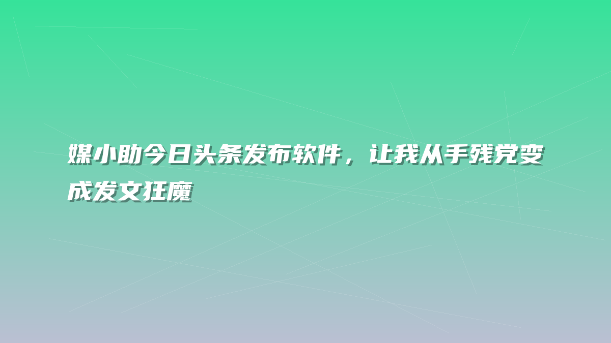 媒小助今日头条发布软件，让我从手残党变成发文狂魔