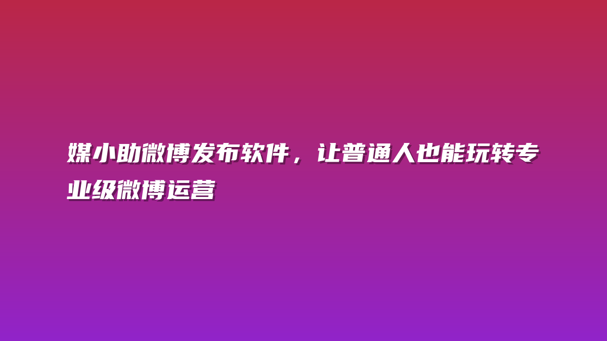 媒小助微博发布软件，让普通人也能玩转专业级微博运营