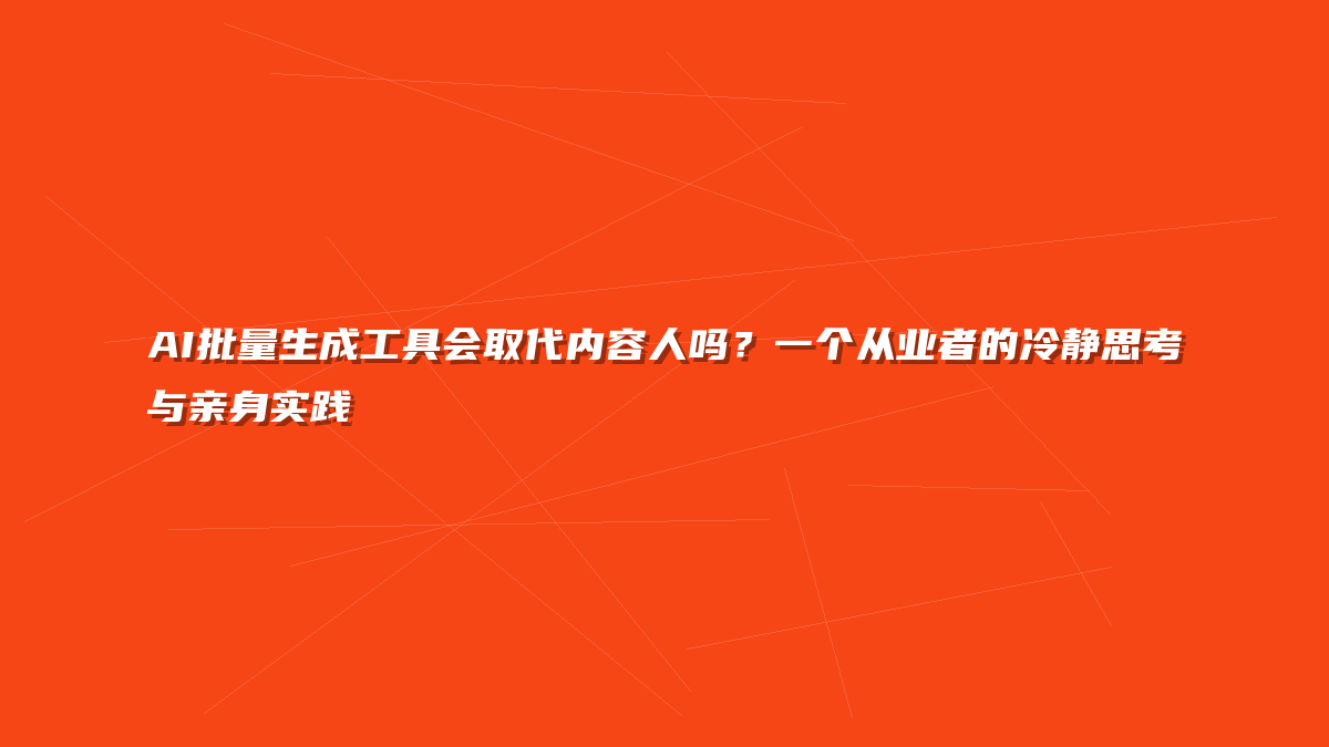 AI批量生成工具会取代内容人吗？一个从业者的冷静思考与亲身实践