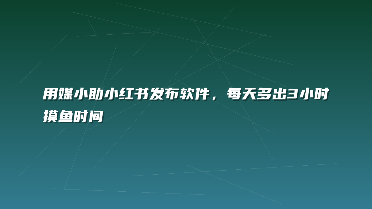 用媒小助小红书发布软件，每天多出3小时摸鱼时间