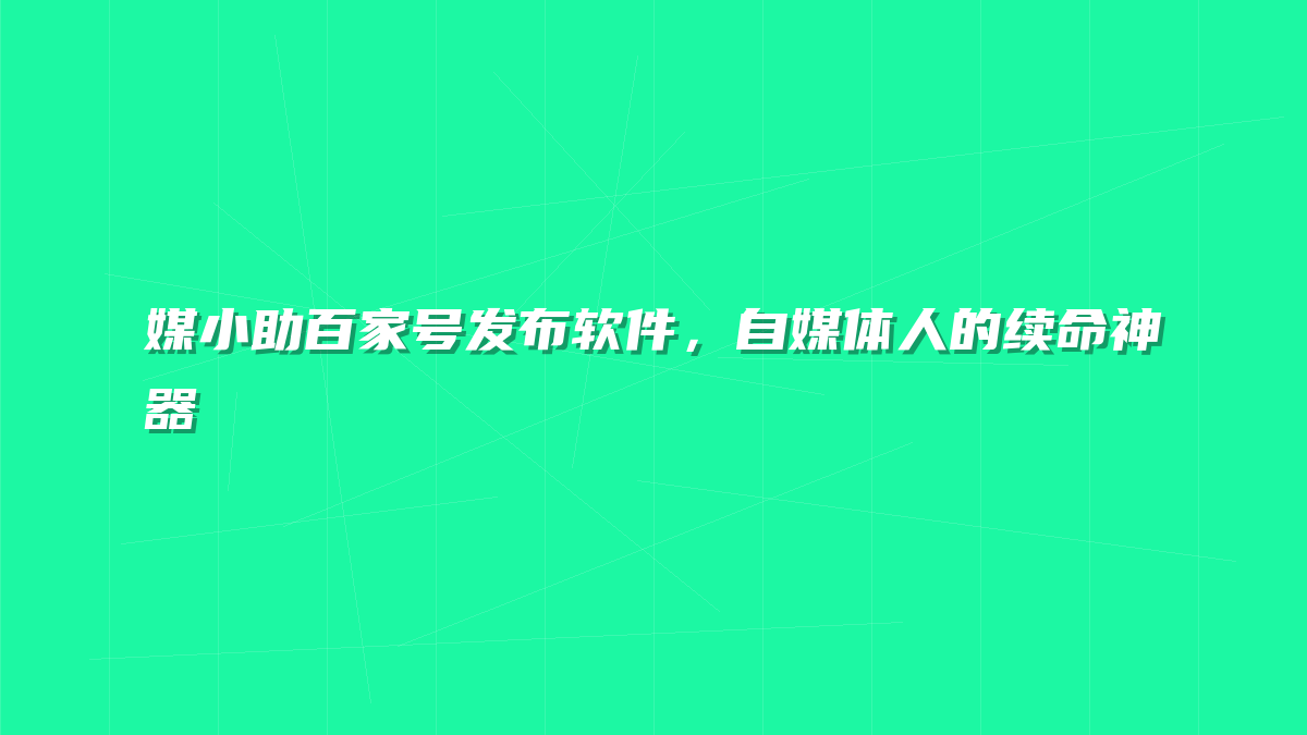 媒小助百家号发布软件，自媒体人的续命神器