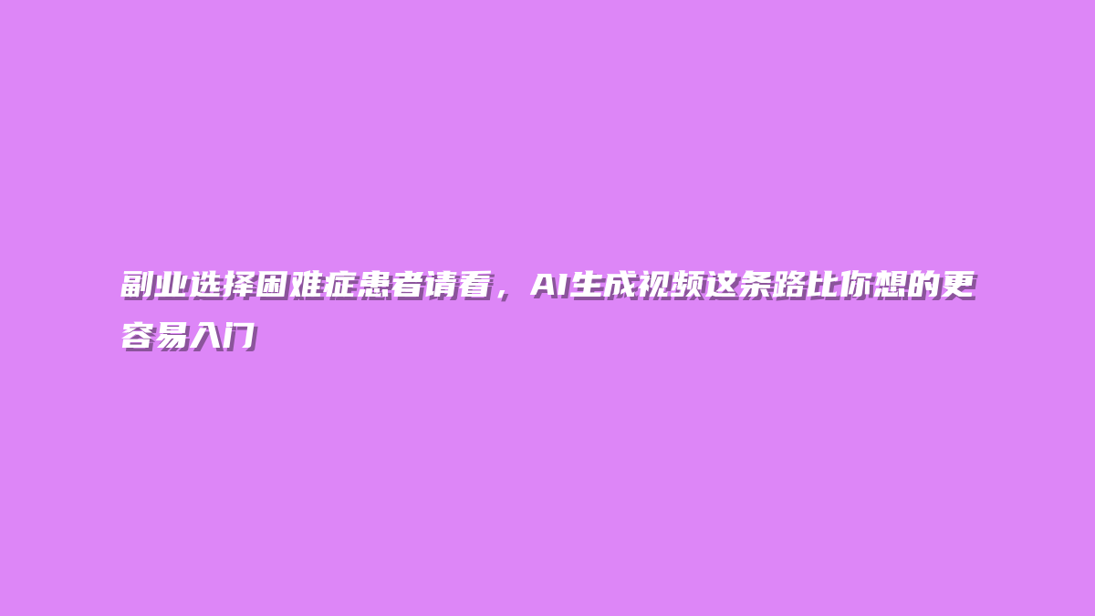 副业选择困难症患者请看，AI生成视频这条路比你想的更容易入门