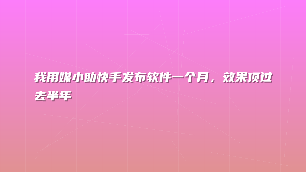 我用媒小助快手发布软件一个月，效果顶过去半年