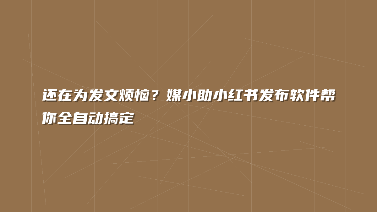 还在为发文烦恼？媒小助小红书发布软件帮你全自动搞定