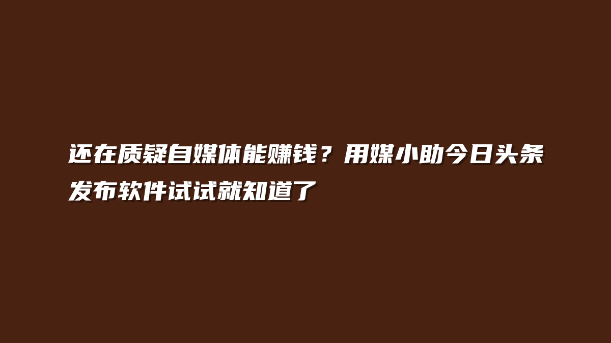 还在质疑自媒体能赚钱？用媒小助今日头条发布软件试试就知道了