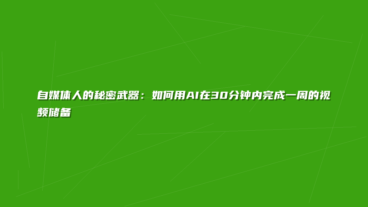 自媒体人的秘密武器：如何用AI在30分钟内完成一周的视频储备