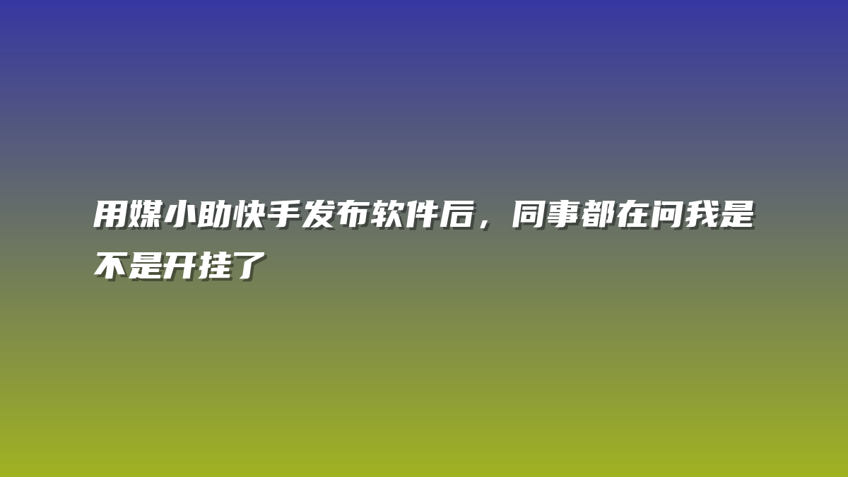 用媒小助快手发布软件后，同事都在问我是不是开挂了