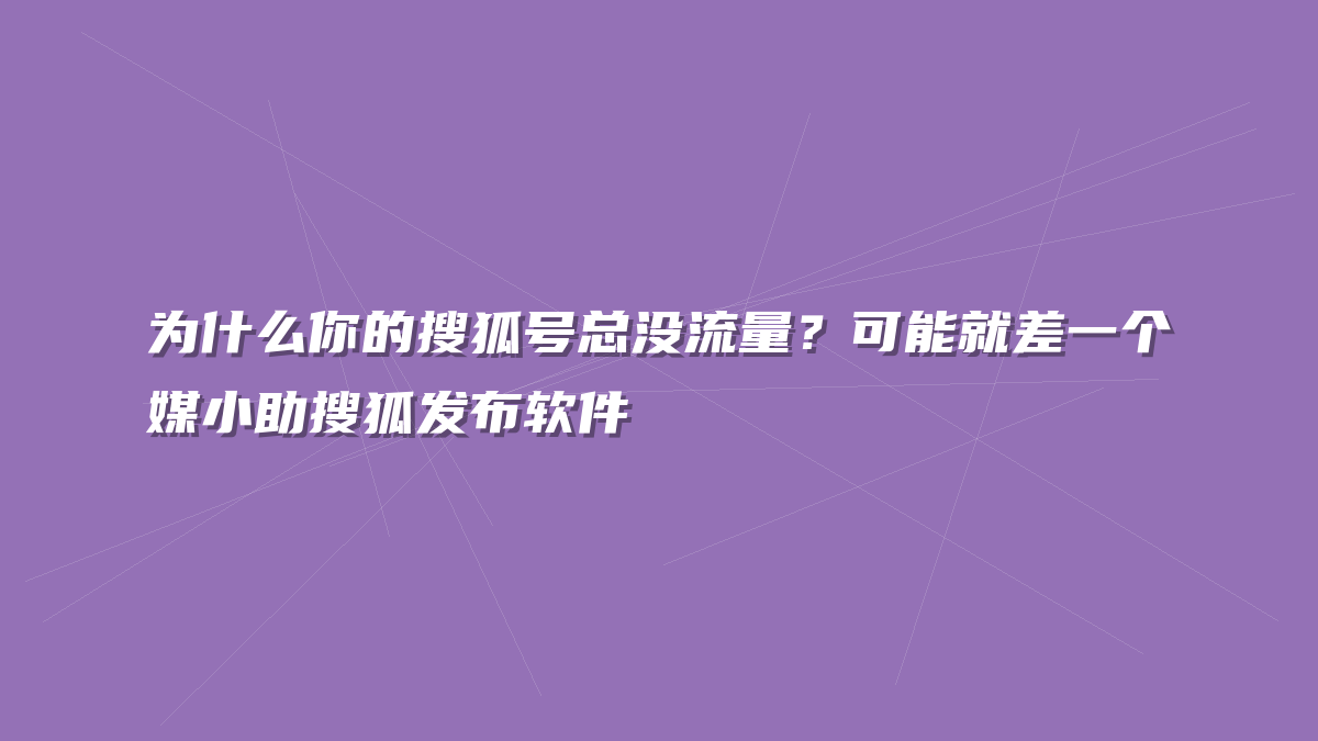 为什么你的搜狐号总没流量？可能就差一个媒小助搜狐发布软件