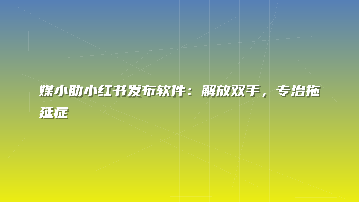 媒小助小红书发布软件：解放双手，专治拖延症