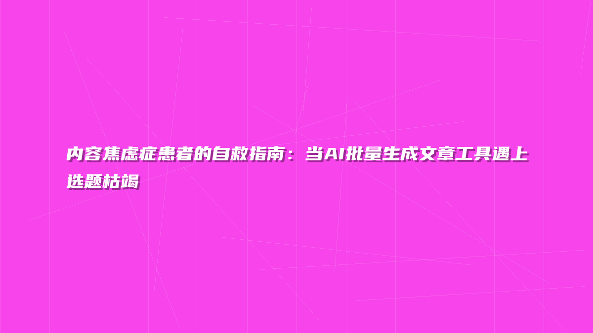 内容焦虑症患者的自救指南：当AI批量生成文章工具遇上选题枯竭