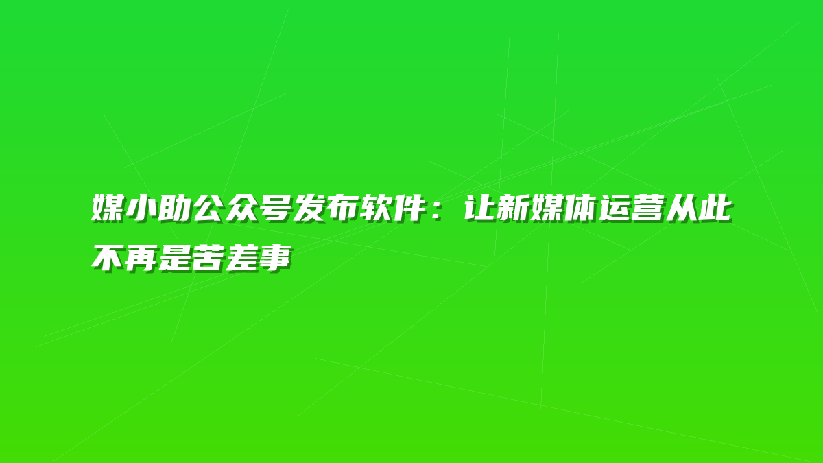 媒小助公众号发布软件：让新媒体运营从此不再是苦差事