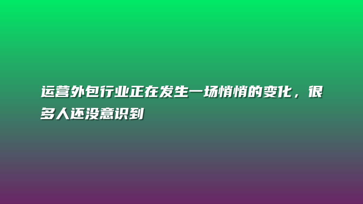 运营外包行业正在发生一场悄悄的变化，很多人还没意识到