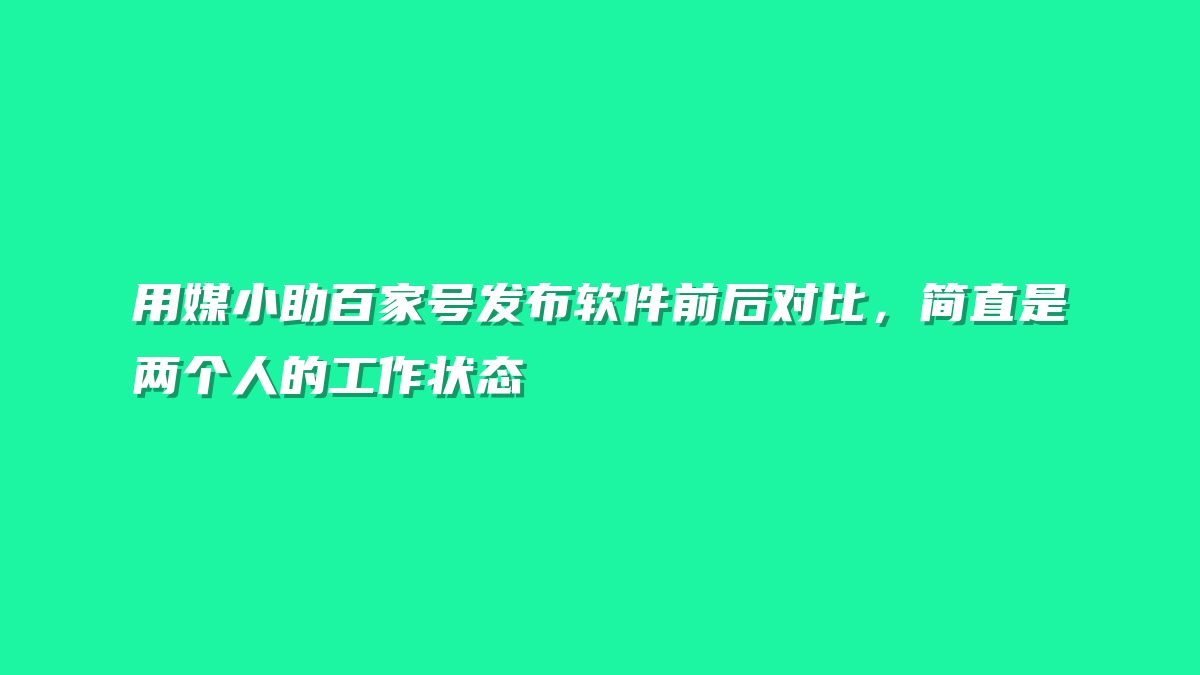 用媒小助百家号发布软件前后对比，简直是两个人的工作状态