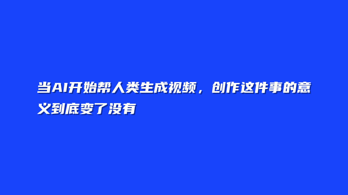 当AI开始帮人类生成视频，创作这件事的意义到底变了没有