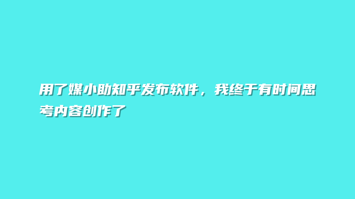 用了媒小助知乎发布软件，我终于有时间思考内容创作了