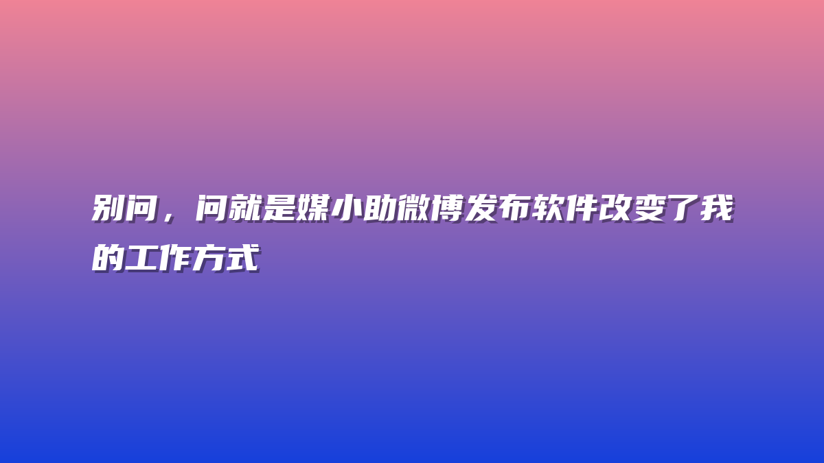 别问，问就是媒小助微博发布软件改变了我的工作方式