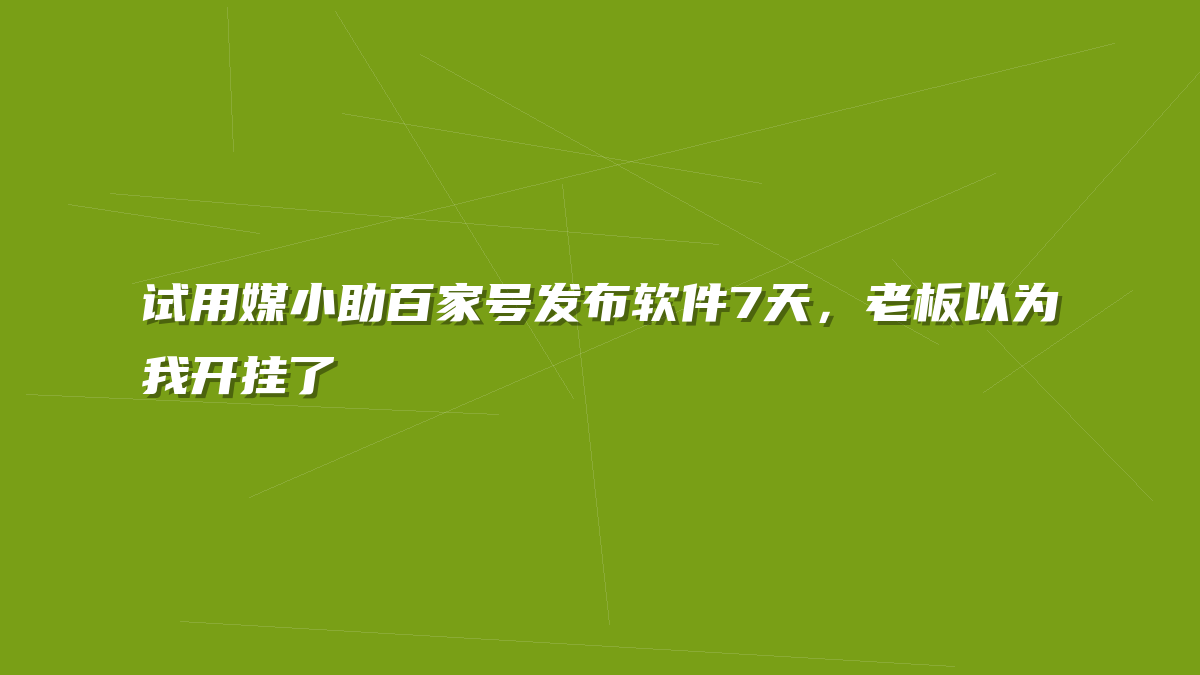 试用媒小助百家号发布软件7天，老板以为我开挂了
