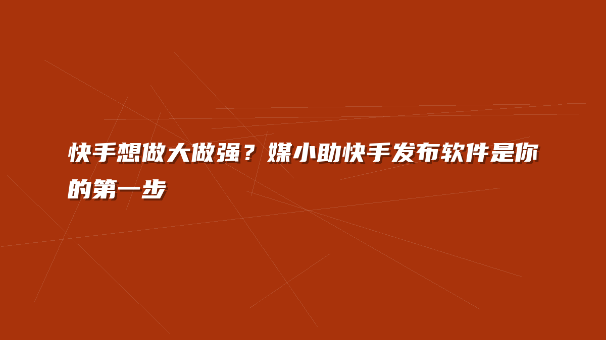 快手想做大做强？媒小助快手发布软件是你的第一步
