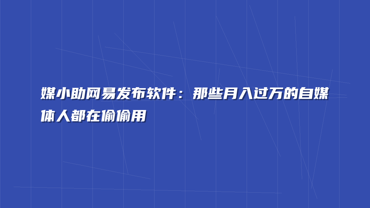 媒小助网易发布软件：那些月入过万的自媒体人都在偷偷用