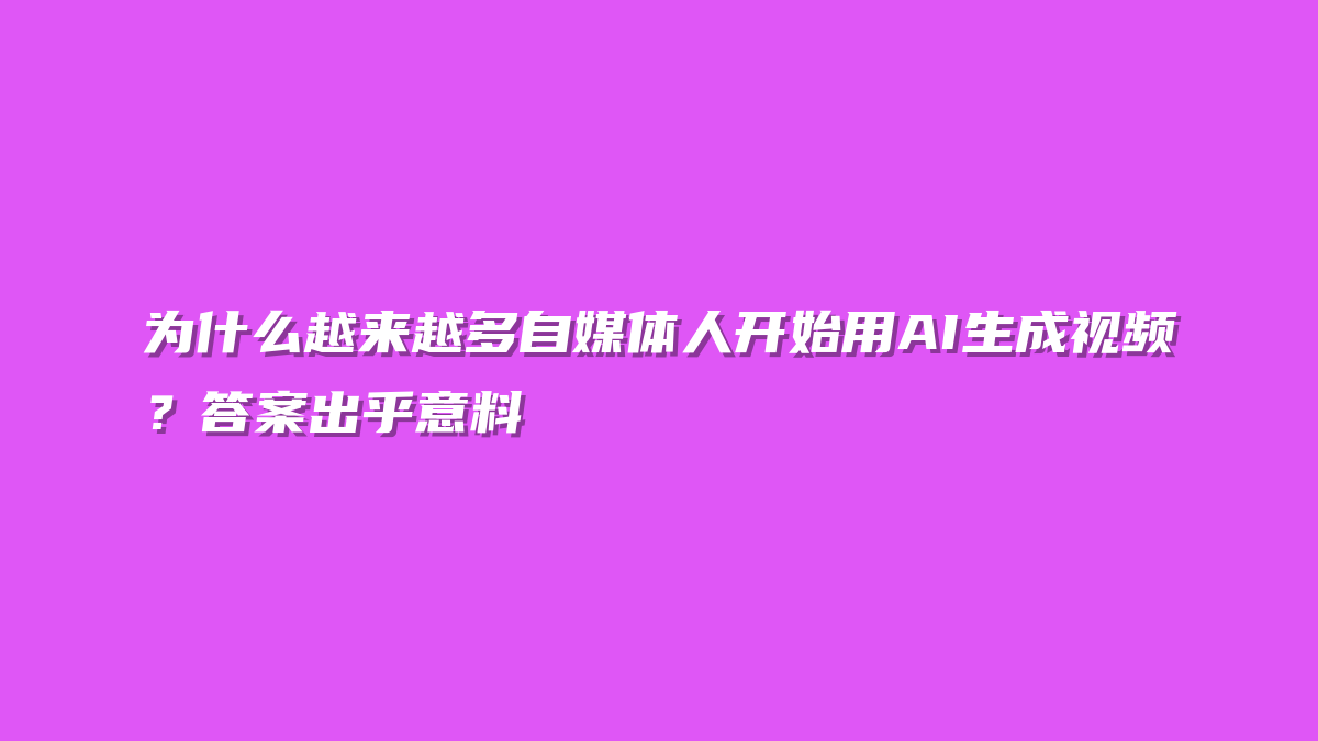 为什么越来越多自媒体人开始用AI生成视频？答案出乎意料