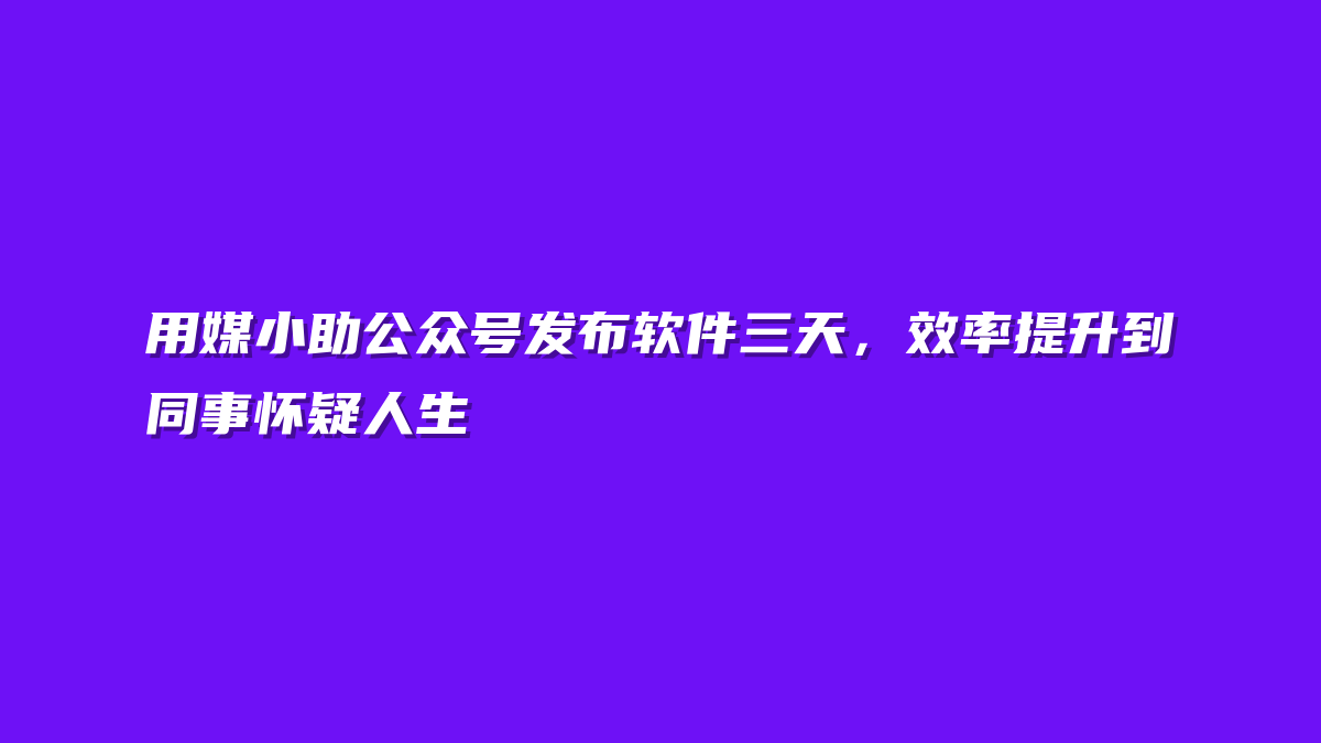 用媒小助公众号发布软件三天，效率提升到同事怀疑人生