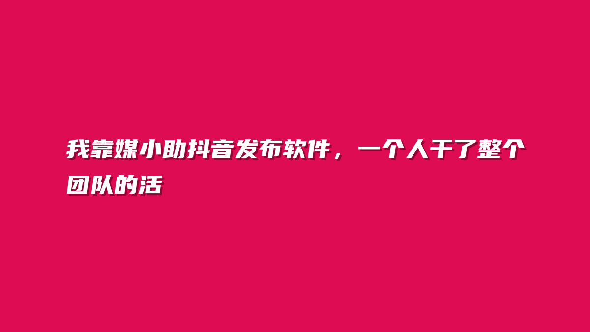 我靠媒小助抖音发布软件，一个人干了整个团队的活
