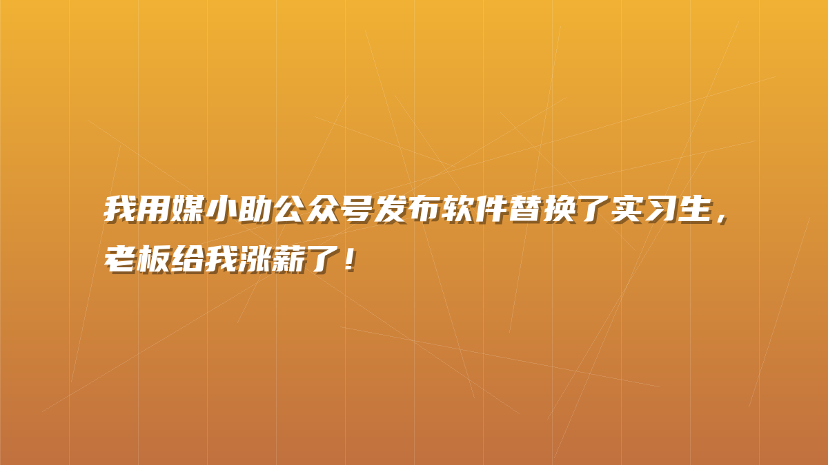 我用媒小助公众号发布软件替换了实习生，老板给我涨薪了！