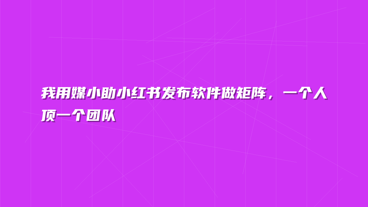 我用媒小助小红书发布软件做矩阵，一个人顶一个团队