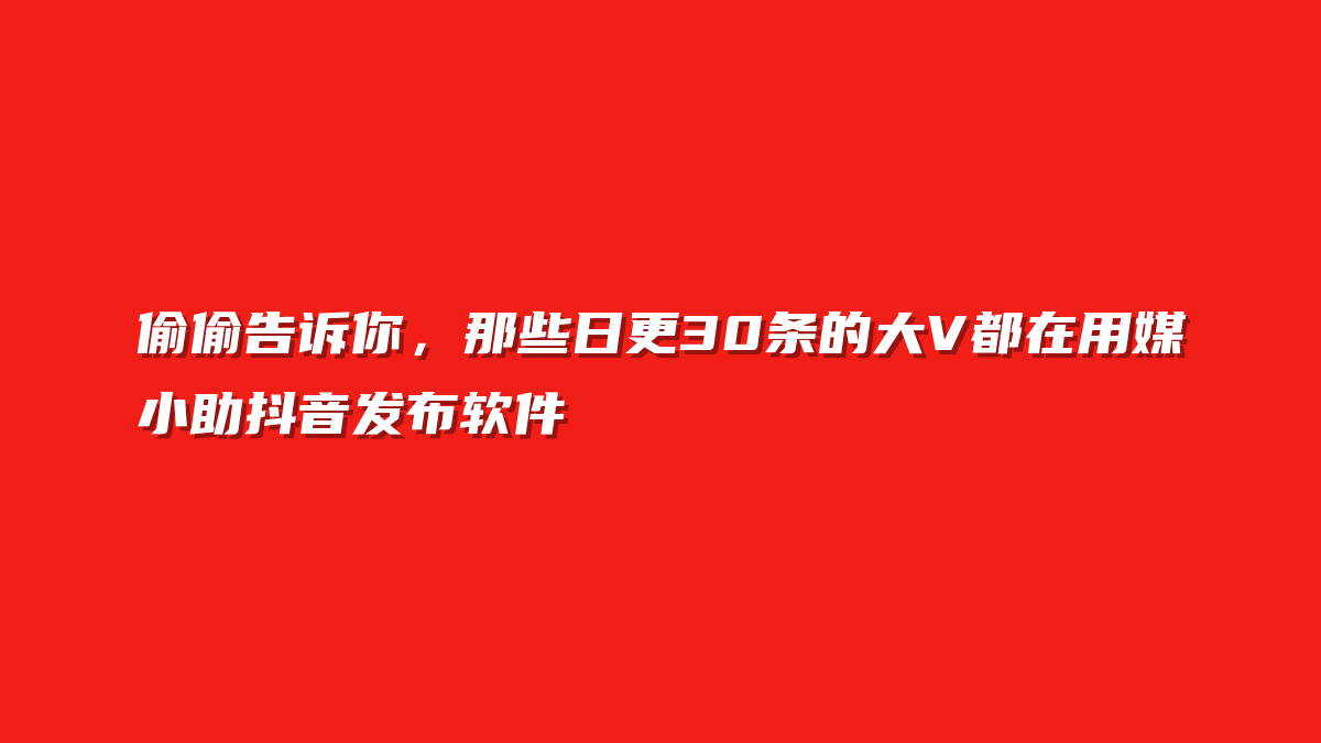 偷偷告诉你，那些日更30条的大V都在用媒小助抖音发布软件