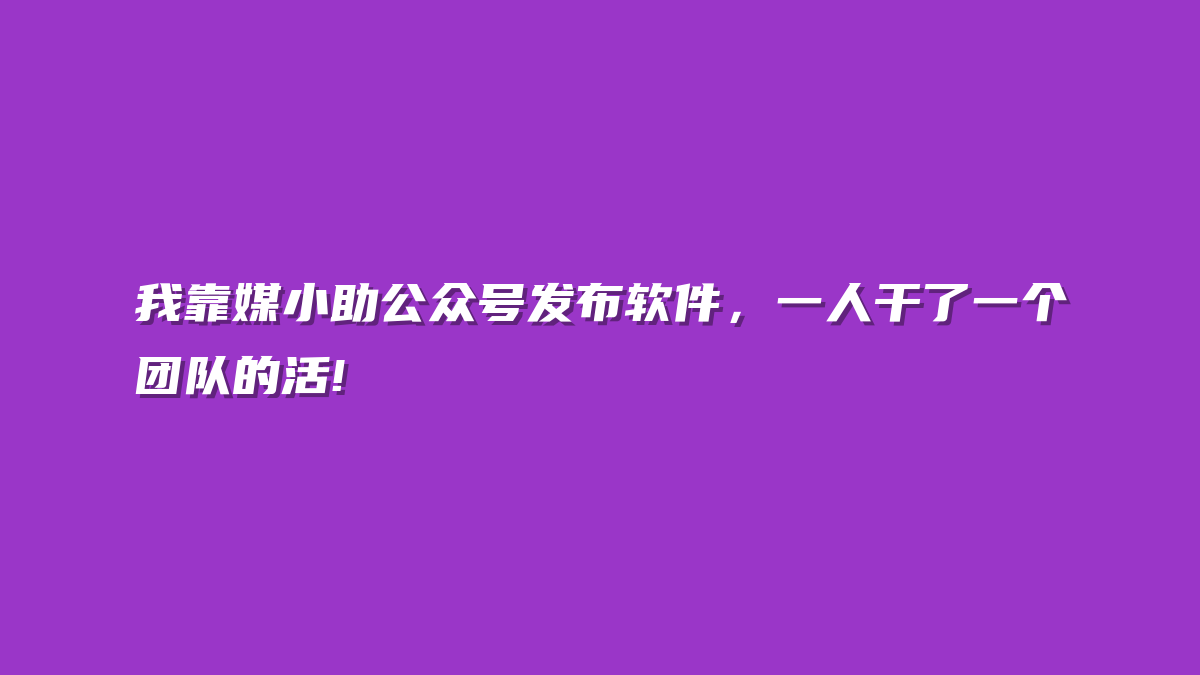 我靠媒小助公众号发布软件，一人干了一个团队的活!