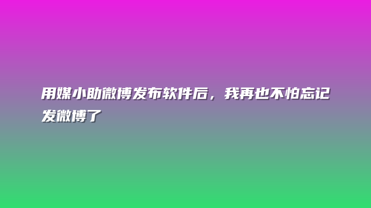 用媒小助微博发布软件后，我再也不怕忘记发微博了