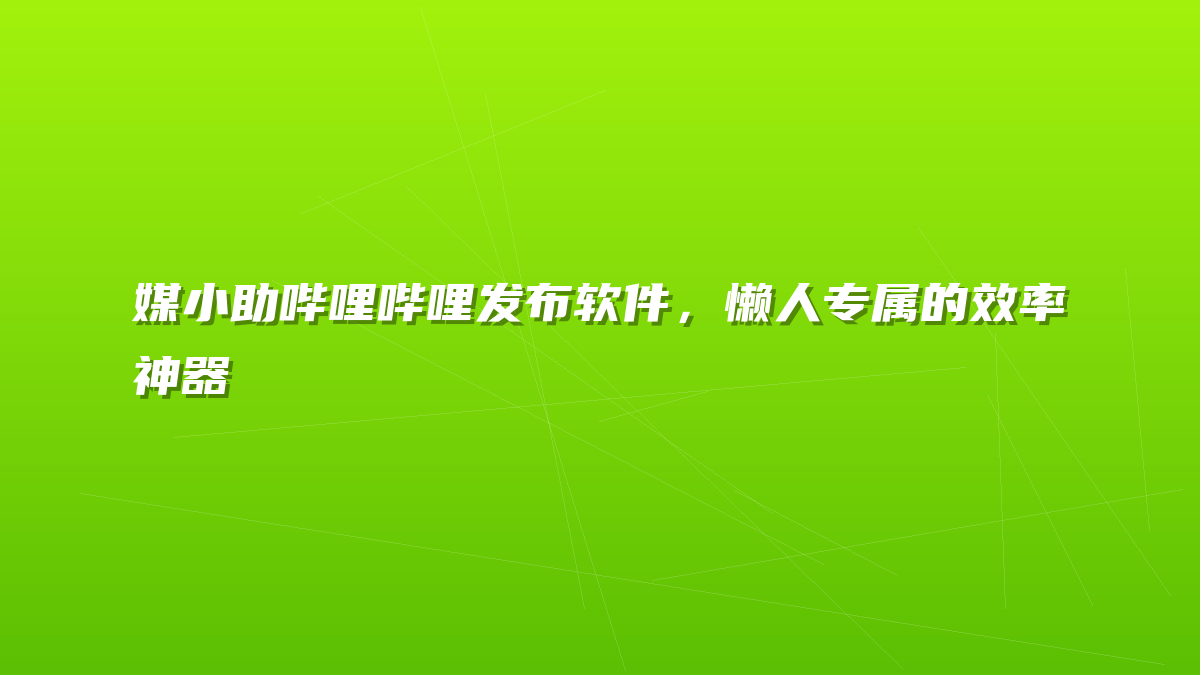 媒小助哔哩哔哩发布软件，懒人专属的效率神器