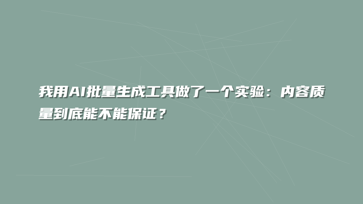我用AI批量生成工具做了一个实验：内容质量到底能不能保证？