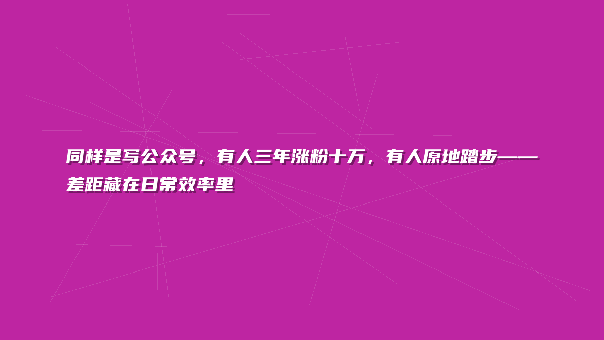 同样是写公众号，有人三年涨粉十万，有人原地踏步——差距藏在日常效率里